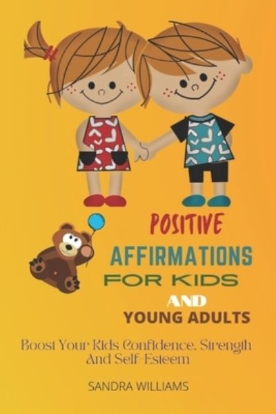 Cover for Sandra Williams · Positive Affirmations for Kids and Young Adults: Boost Your Kids Confidence, Strength And Self-Esteem (Paperback Book) (2021)