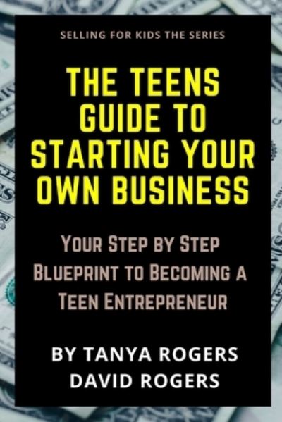 The Teens Guide to Starting Your Own Business: Your Step by Step Blueprint to Becoming a Teen Entrepreneur - Selling for Kids - David Rogers - Książki - Independently Published - 9798562666550 - 10 listopada 2020