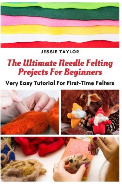 Cover for Jessie Taylor · The Ultimate Needle Felting Projects For Beginners (Pocketbok) (2020)