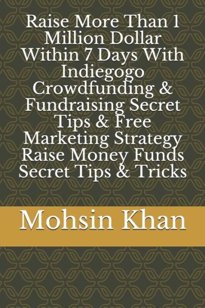 Cover for Mohsin Khan · Raise More Than 1 Million Dollar Within 7 Days With Indiegogo Crowdfunding &amp; Fundraising Secret Tips &amp; Free Marketing Strategy Raise Money Funds Secret Tips &amp; Tricks (Paperback Book) (2020)