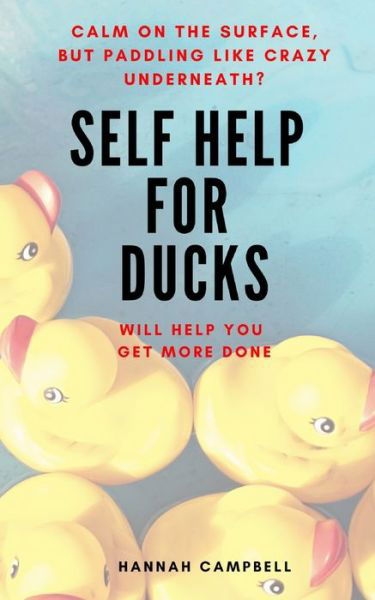 Self Help For Ducks: Calm On The Surface - But Paddling Like Crazy Underneath - Get More Done - Hannah Campbell - Books - Independently Published - 9798664368550 - August 18, 2020