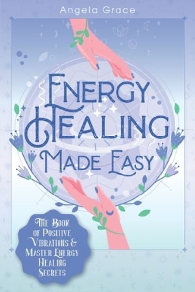 Cover for Angela Grace · Energy Healing Made Easy: The Book of Positive Vibrations &amp; Master Energy Healing Secrets - Energy Secrets (Paperback Book) (2020)