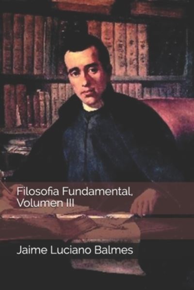 Cover for Jaime Luciano Balmes · Filosofia Fundamental, Volumen III (Pocketbok) (2020)