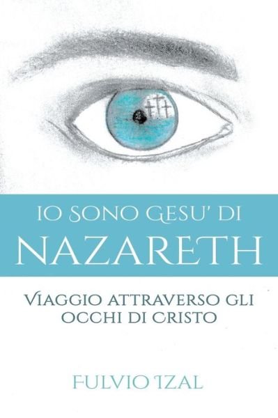 Cover for Fulvio Izal · IO Sono Gesu' Di Nazareth: Viaggio attraverso gli occhi di Cristo (Paperback Bog) (2021)