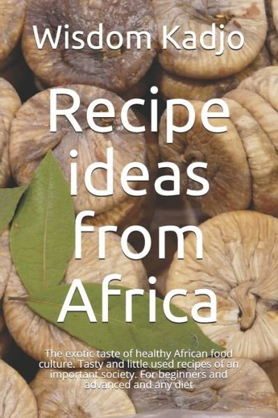Cover for Wisdom Kadjo · Recipe ideas from Africa: The exotic taste of a healthy food culture. Tasty and little used formulas of an important society. For beginners and advanced and any diet (Paperback Bog) (2021)