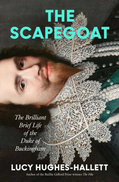 Lucy Hughes-Hallett · The Scapegoat: The Brilliant Brief Life of the Duke of Buckingham (Hardcover Book) (2024)