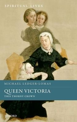Cover for Ledger-Lomas, Michael (Lecturer in the History of Christianity in Britain, King's College London) · Queen Victoria: This Thorny Crown - Spiritual Lives (Hardcover bog) (2021)