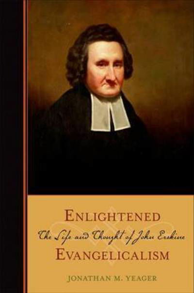 Cover for Yeager, Jonathan (Assistant Professor of History, Assistant Professor of History, University of Tennessee at Chattanooga) · Enlightened Evangelicalism: The Life and Thought of John Erskine (Innbunden bok) (2011)