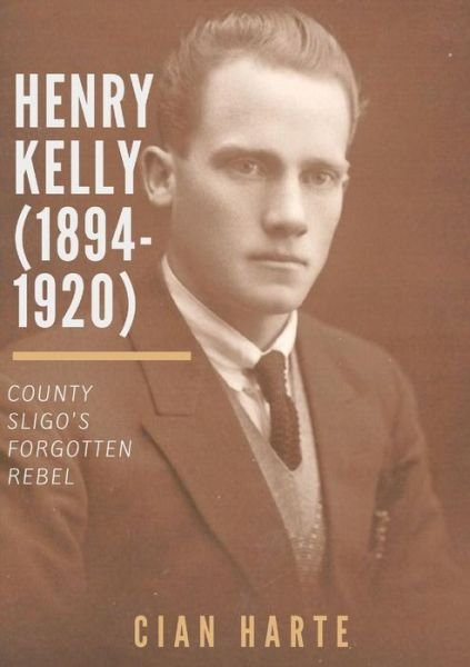 Cover for Cian Harte · Henry Kelly (1894-1920): Co. Sligo's Forgotten Rebel (Paperback Bog) (2017)