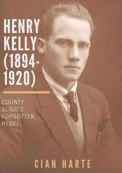 Cover for Cian Harte · Henry Kelly (1894-1920): Co. Sligo's Forgotten Rebel (Paperback Book) (2017)