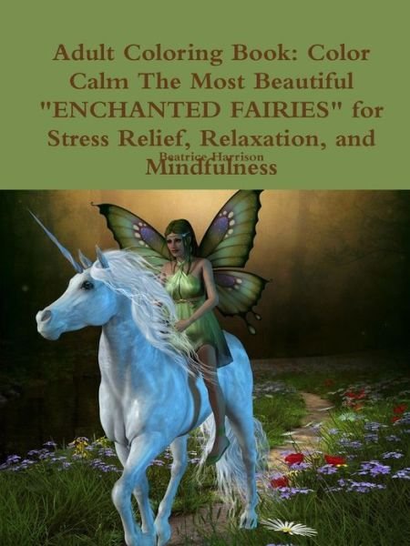 Adult Coloring Book: Color Calm The Most Beautiful "ENCHANTED FAIRIES" for Stress Relief, Relaxation, and Mindfulness - Beatrice Harrison - Books - Lulu.com - 9780359082551 - September 11, 2018