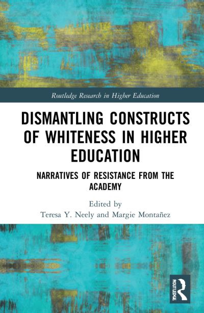 Cover for Teresa Y. Neely · Dismantling Constructs of Whiteness in Higher Education: Narratives of Resistance from the Academy - Routledge Research in Higher Education (Hardcover Book) (2022)