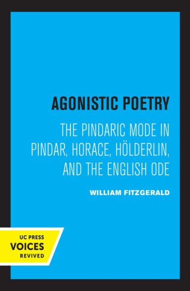 Agonistic Poetry: The Pindaric Mode in Pindar, Horace, Holderlin, and the English Ode - William Fitzgerald - Books - University of California Press - 9780520336551 - August 27, 2021