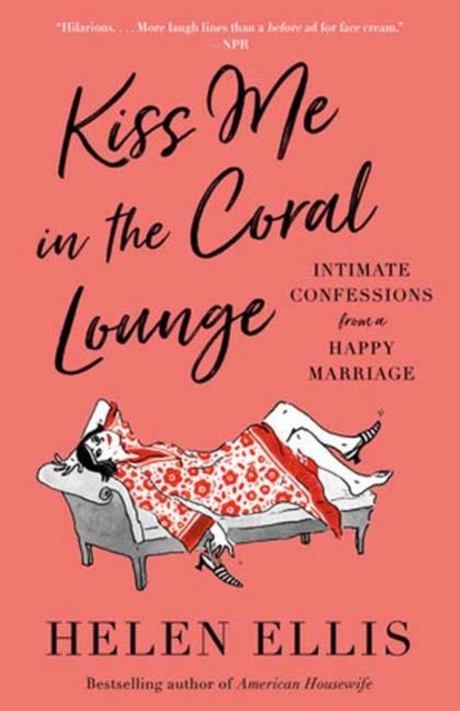 Helen Ellis · Kiss Me in the Coral Lounge: Intimate Confessions from a Happy Marriage (Paperback Book) (2024)