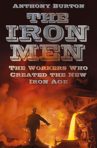 Cover for Anthony Burton · The Iron Men: The Workers Who Created the New Iron Age (Paperback Book) (2015)