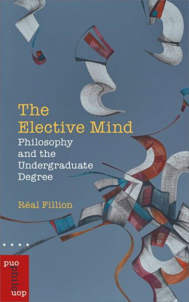 Real Fillion · The Elective Mind: Philosophy and the Undergraduate Degree - Philosophica (Paperback Book) [New edition] (2021)