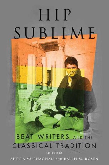 Cover for Murnaghan, Sheila (University of Pennsylvania) · Hip Sublime: Beat Writers and the Classical Tradition - Classical Memories / Modern Identitie (Hardcover Book) (2018)