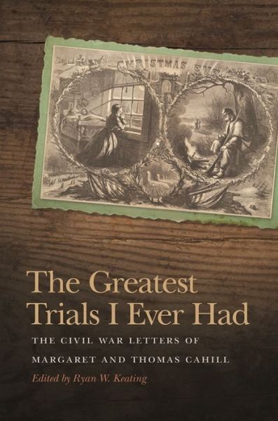 Cover for The Greatest Trials I Ever Had: The Civil War Letters of Margaret and Thomas Cahill - New Perspectives on the Civil War Era (Paperback Book) (2017)