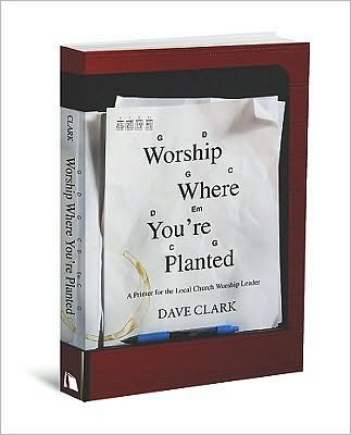 Cover for Dave Clark · Worship Where You're Planted: a Primer for the Local Church Worship Leader (Pocketbok) (2010)