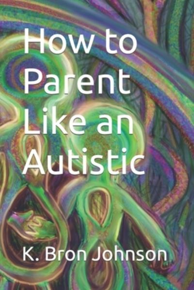 Cover for K Bron Johnson · How to Parent Like an Autistic (Paperback Book) (2021)