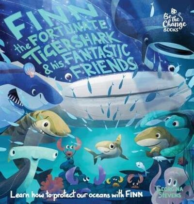 Cover for Georgina Stevens · Finn the Fortunate Tiger Shark and His Fantastic Friends: Learn How to Protect Our Oceans with Finn - Be the Change Books (Hardcover Book) [2nd New Cover and A-Z edition] (2017)