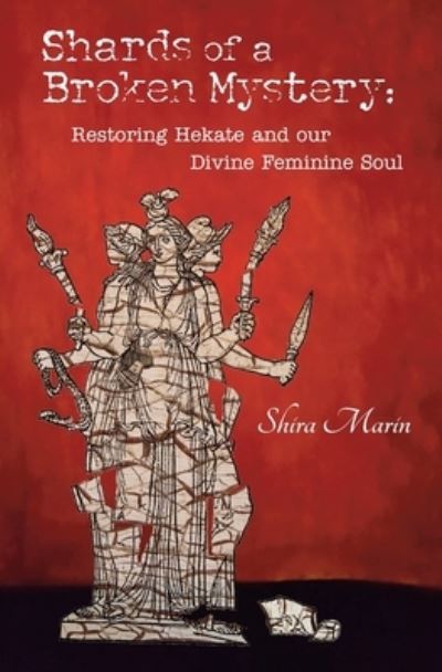 Cover for Shira Marin · Shards of a Broken Mystery : Restoring Hekate and our Divine Feminine Soul (Paperback Book) (2017)