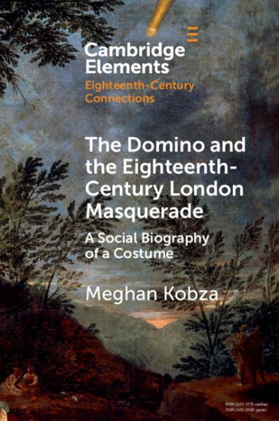 Cover for Kobza, Meghan (Newcastle University) · The Domino and the Eighteenth-Century London Masquerade: A Social Biography of a Costume - Elements in Eighteenth-Century Connections (Paperback Book) (2024)