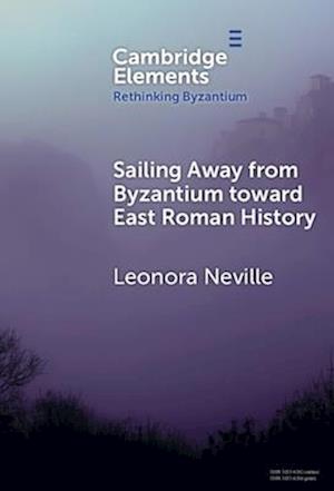 Cover for Neville, Leonora (University of Wisconsin–Madison) · Sailing Away from Byzantium Toward East Roman History - Rethinking Byzantium (Hardcover Book) (2025)
