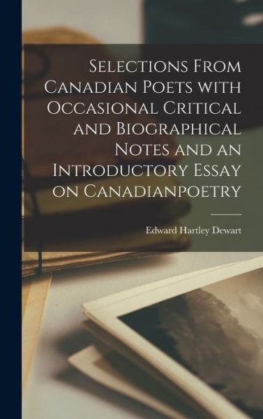 Selections From Canadian Poets With Occasional Critical and Biographical Notes and an Introductory Essay on Canadianpoetry - Edward Hartley 1828-1903 Dewart - Books - Legare Street Press - 9781013611551 - September 9, 2021