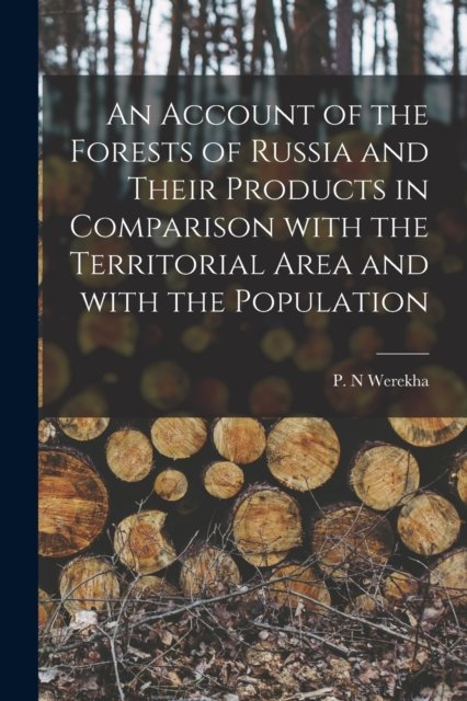 Cover for P N Werekha · An Account of the Forests of Russia and Their Products in Comparison With the Territorial Area and With the Population [microform] (Paperback Book) (2021)