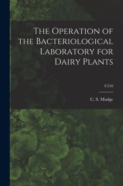 Cover for C S (Courtland Sawin) 1888- Mudge · The Operation of the Bacteriological Laboratory for Dairy Plants; C310 (Paperback Book) (2021)