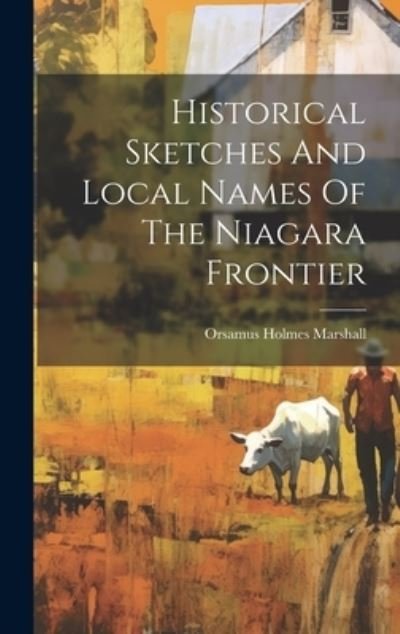 Cover for Orsamus Holmes Marshall · Historical Sketches and Local Names of the Niagara Frontier (Book) (2023)