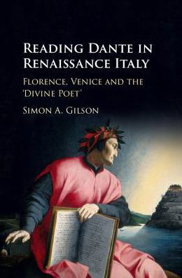 Cover for Gilson, Simon (University of Oxford) · Reading Dante in Renaissance Italy: Florence, Venice and the 'Divine Poet' (Hardcover bog) (2018)