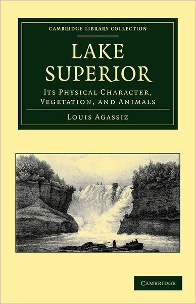 Cover for Louis Agassiz · Lake Superior: Its Physical Character, Vegetation, and Animals Compared with Those of Other and Similar Regions - Cambridge Library Collection - Earth Science (Paperback Book) (2011)