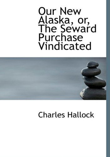 Cover for Charles Hallock · Our New Alaska, Or, the Seward Purchase Vindicated (Hardcover Book) (2009)