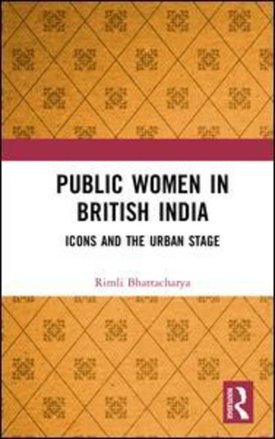 Cover for Rimli Bhattacharya · Public Women in British India: Icons and the Urban Stage (Hardcover Book) (2018)