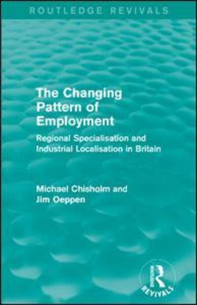 Cover for Michael Chisholm · The Changing Pattern of Employment: Regional Specialisation and Industrial Localisation in Britain - Routledge Revivals (Paperback Book) (2017)