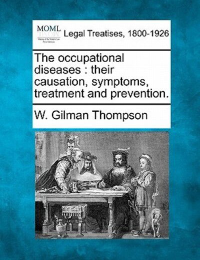 Cover for W Gilman Thompson · The Occupational Diseases: Their Causation, Symptoms, Treatment and Prevention. (Paperback Book) (2010)