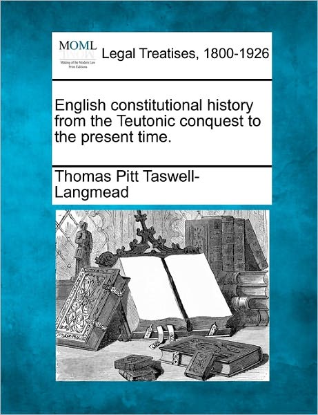 Cover for Thomas Pitt Taswell-langmead · English Constitutional History from the Teutonic Conquest to the Present Time. (Taschenbuch) (2010)