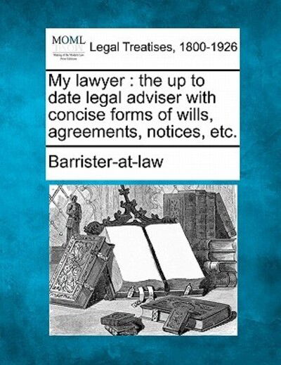 Cover for Barrister-at-law · My Lawyer: the Up to Date Legal Adviser with Concise Forms of Wills, Agreements, Notices, Etc. (Paperback Book) (2010)