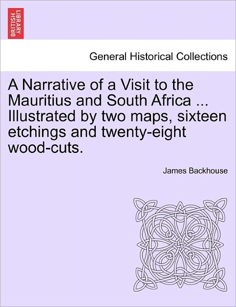 Cover for James Backhouse · A Narrative of a Visit to the Mauritius and South Africa ... Illustrated by Two Maps, Sixteen Etchings and Twenty-eight Wood-cuts. (Paperback Book) (2011)
