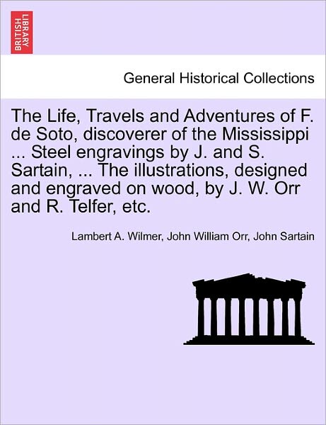 Cover for Lambert A Wilmer · The Life, Travels and Adventures of F. de Soto, Discoverer of the Mississippi ... Steel Engravings by J. and S. Sartain, ... the Illustrations, Designed and Engraved on Wood, by J. W. Orr and R. Telfer, Etc. (Paperback Book) (2011)