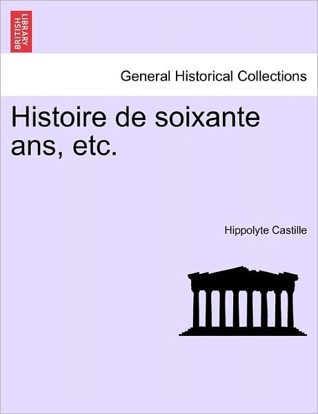 Cover for Hippolyte Castille · Histoire de Soixante ANS, Etc. Tome Premier. (Pocketbok) (2011)