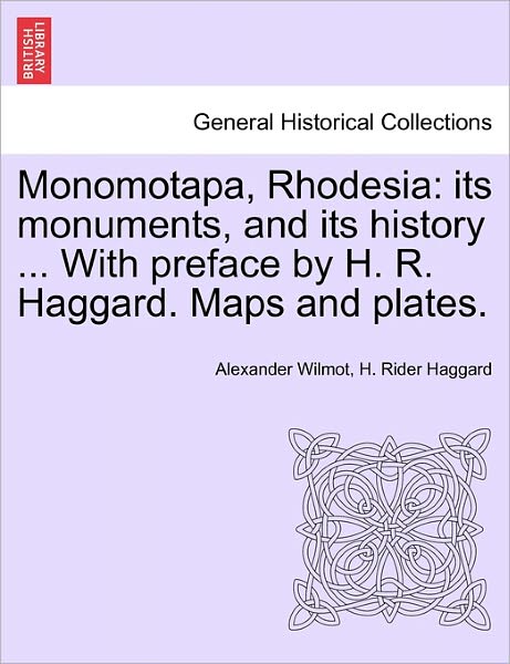 Monomotapa, Rhodesia: Its Monuments, and Its History ... with Preface by H. R. Haggard. Maps and Plates. - Alexander Wilmot - Books - British Library, Historical Print Editio - 9781241494551 - March 25, 2011