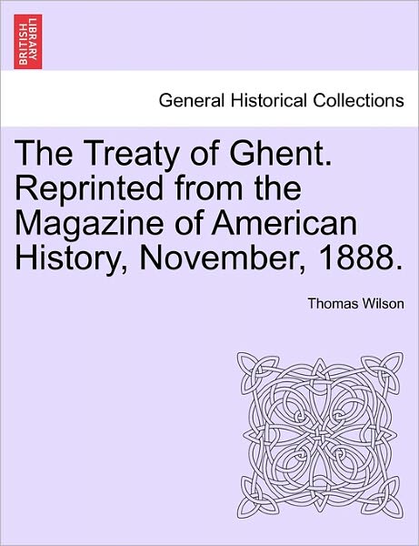 Cover for Thomas Wilson · The Treaty of Ghent. Reprinted from the Magazine of American History, November, 1888. (Paperback Book) (2011)