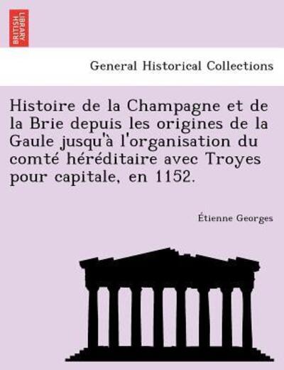 Cover for Tienne Georges · Histoire De La Champagne et De La Brie Depuis Les Origines De La Gaule Jusqu'a L'organisation Du Comte Hereditaire Avec Troyes Pour Capitale, en 1152. (Paperback Book) (2012)