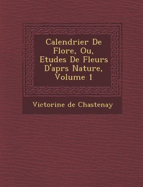 Cover for Victorine De Chastenay · Calendrier De Flore, Ou, Etudes De Fleurs D'apr S Nature, Volume 1 (Paperback Book) (2012)
