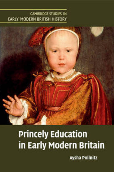 Cover for Pollnitz, Aysha (Grinnell College, Iowa) · Princely Education in Early Modern Britain - Cambridge Studies in Early Modern British History (Paperback Book) (2017)