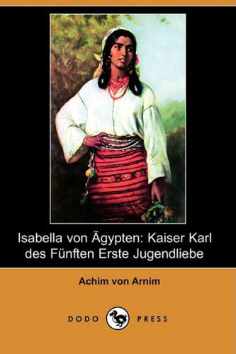 Cover for Achim Von Arnim · Isabella Von Agypten: Kaiser Karl Des Funften Erste Jugendliebe (Dodo Press) (Paperback Book) (2008)