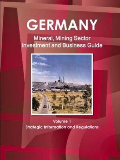 Germany Mineral, Mining Sector Investment and Business Guide Volume 1 Strategic Information and Regulations - Inc Ibp - Kirjat - IBP USA - 9781433017551 - torstai 21. heinäkuuta 2011